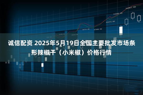诚信配资 2025年5月19日全国主要批发市场条形辣椒干（小米椒）价格行情