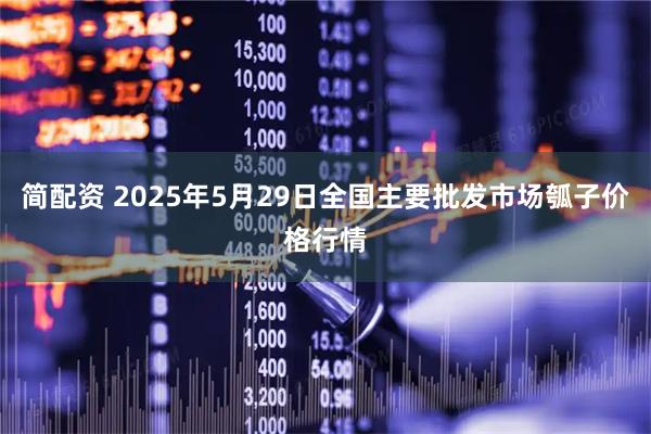 简配资 2025年5月29日全国主要批发市场瓠子价格行情