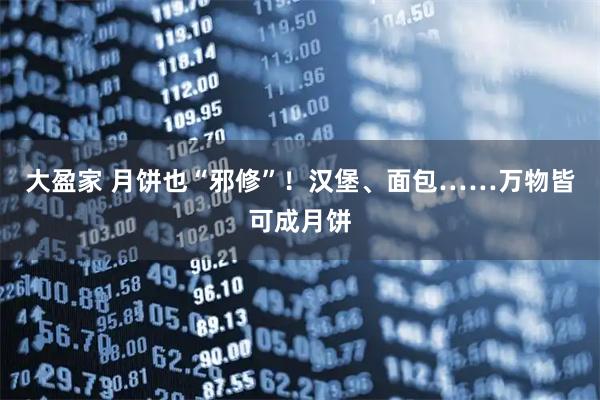 大盈家 月饼也“邪修”!汉堡、面包……万物皆可成月饼