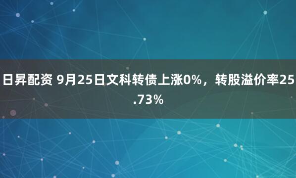 日昇配资 9月25日文科转债上涨0%,转股溢价率25.73%