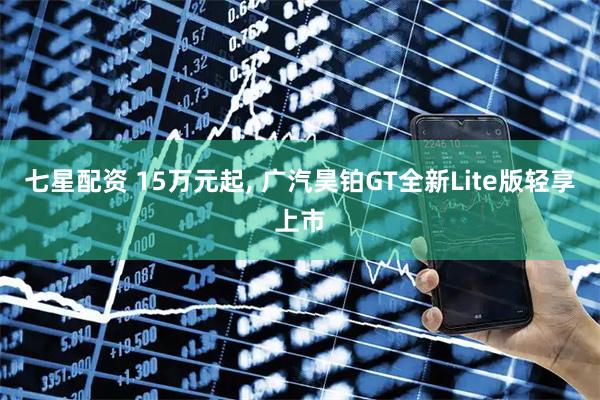 七星配资 15万元起, 广汽昊铂GT全新Lite版轻享上市