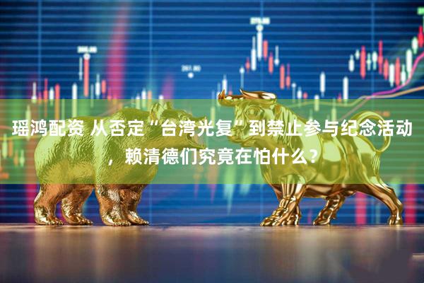 瑶鸿配资 从否定“台湾光复”到禁止参与纪念活动,赖清德们究竟在怕什么?