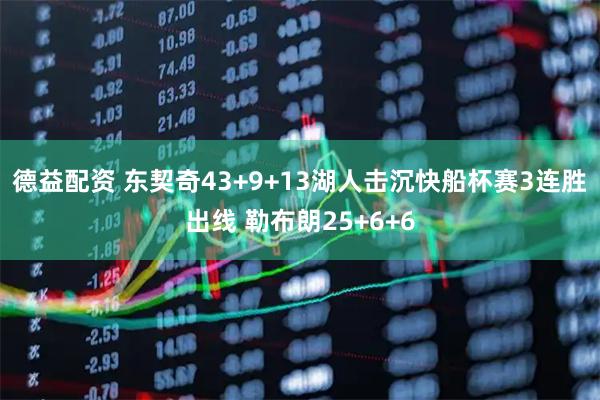 德益配资 东契奇43+9+13湖人击沉快船杯赛3连胜出线 勒布朗25+6+6