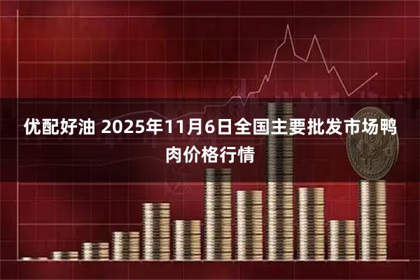 优配好油 2025年11月6日全国主要批发市场鸭肉价格行情