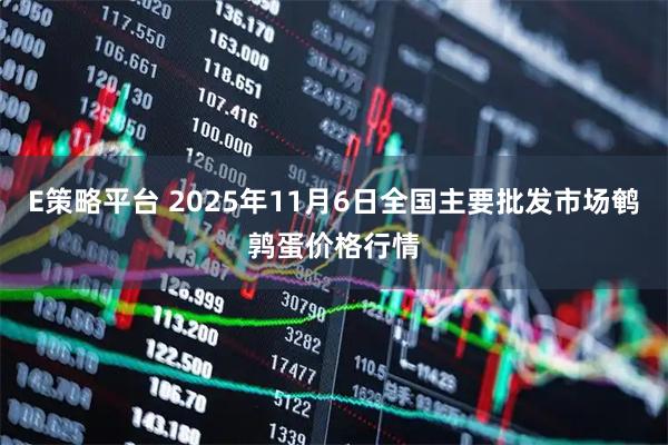 E策略平台 2025年11月6日全国主要批发市场鹌鹑蛋价格行情
