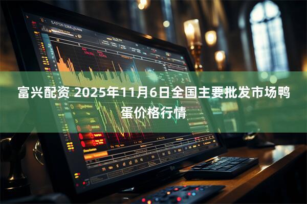 富兴配资 2025年11月6日全国主要批发市场鸭蛋价格行情