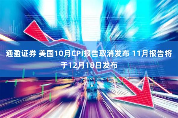 通盈证券 美国10月CPI报告取消发布 11月报告将于12月18日发布