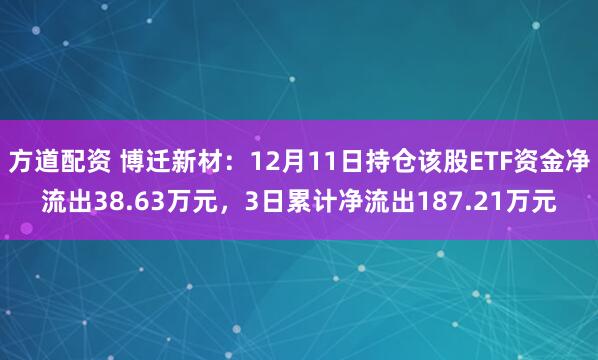 方道配资 博迁新材：12月11日持仓该股ETF资金净流出38.63万元，3日累计净流出187.21万元