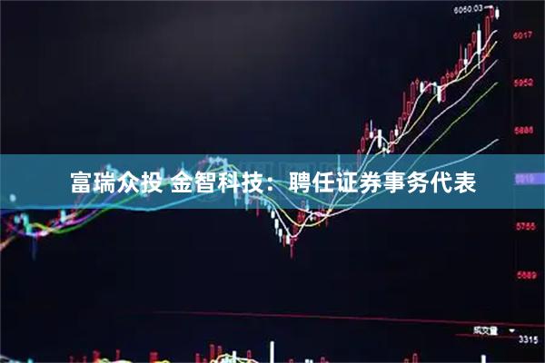 富瑞众投 金智科技：聘任证券事务代表