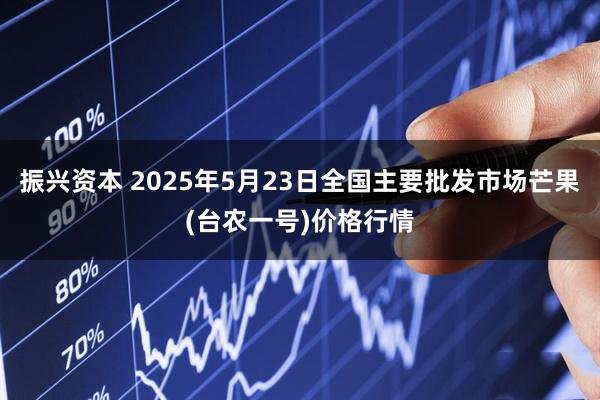 振兴资本 2025年5月23日全国主要批发市场芒果(台农一号)价格行情