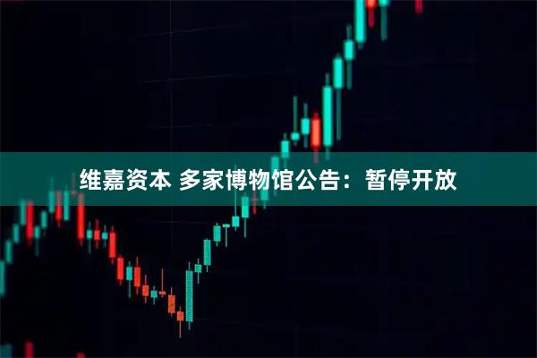 维嘉资本 多家博物馆公告:暂停开放