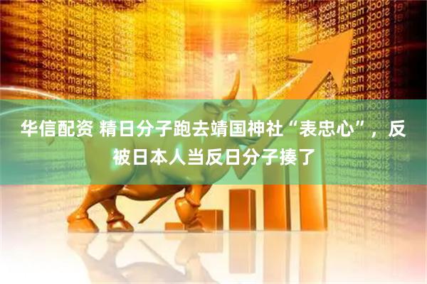 华信配资 精日分子跑去靖国神社“表忠心”，反被日本人当反日分子揍了
