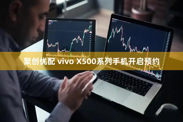 聚创优配 vivo X500系列手机开启预约
